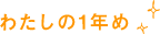 わたしの1年め