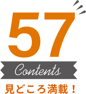 見どころ満載！57のコンテンツ